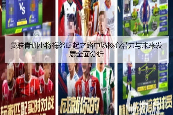 曼联青训小将梅努崛起之路中场核心潜力与未来发展全面分析