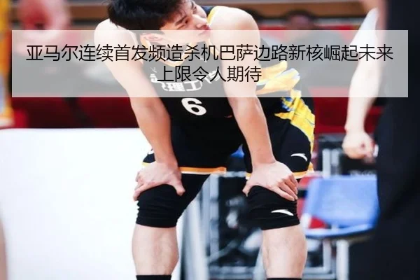 亚马尔连续首发频造杀机巴萨边路新核崛起未来上限令人期待